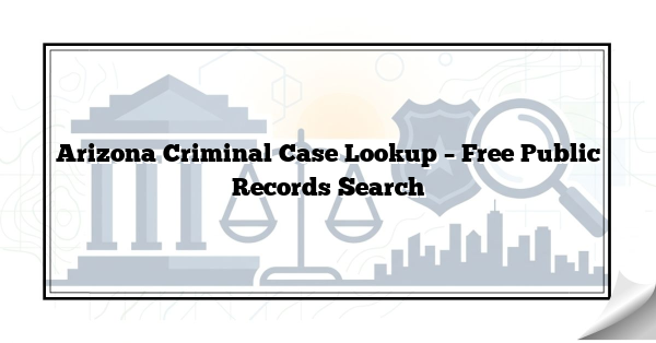 Arizona Criminal Case Lookup – Free Public Records Search