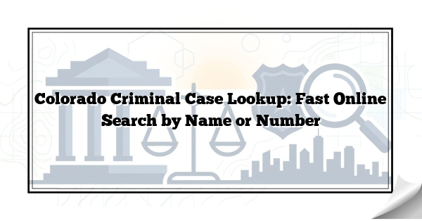 Colorado Criminal Case Lookup: Fast Online Search by Name or Number