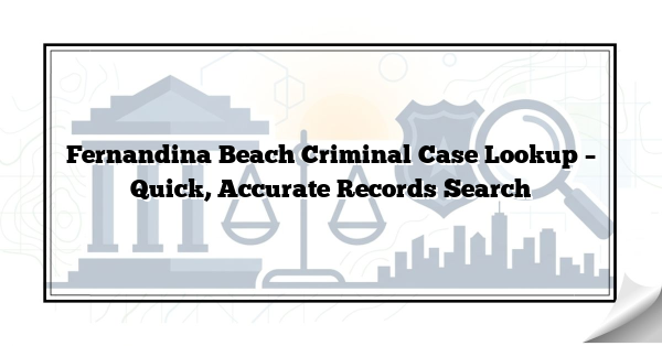 Fernandina Beach Criminal Case Lookup – Quick, Accurate Records Search