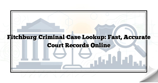 Fitchburg Criminal Case Lookup: Fast, Accurate Court Records Online