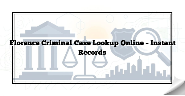 Florence Criminal Case Lookup Online – Instant Records