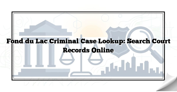 Fond du Lac Criminal Case Lookup: Search Court Records Online