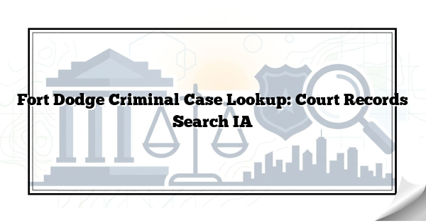 Fort Dodge Criminal Case Lookup: Court Records Search IA