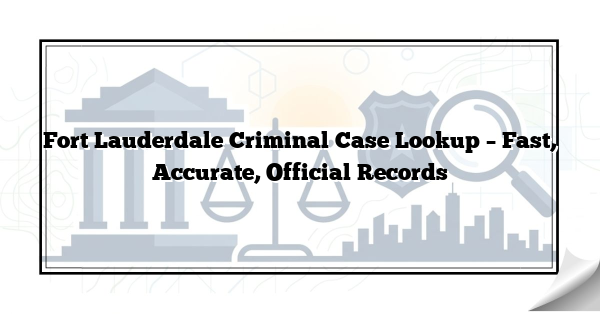 Fort Lauderdale Criminal Case Lookup – Fast, Accurate, Official Records