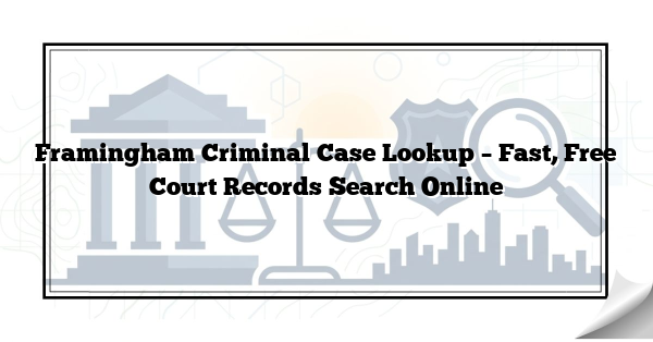 Framingham Criminal Case Lookup – Fast, Free Court Records Search Online