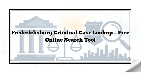 Fredericksburg Criminal Case Lookup – Free Online Search Tool