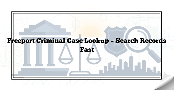 Freeport Criminal Case Lookup – Search Records Fast