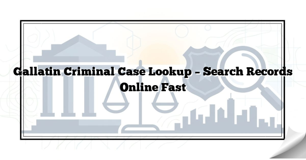 Gallatin Criminal Case Lookup – Search Records Online Fast