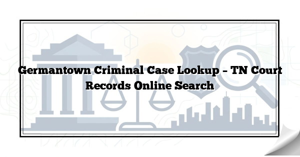 Germantown Criminal Case Lookup – TN Court Records Online Search