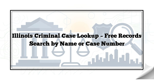 Illinois Criminal Case Lookup – Free Records Search by Name or Case Number