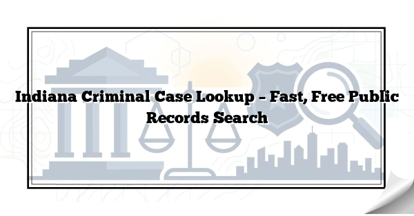 Indiana Criminal Case Lookup – Fast, Free Public Records Search