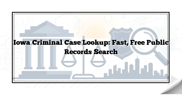 Iowa Criminal Case Lookup: Fast, Free Public Records Search