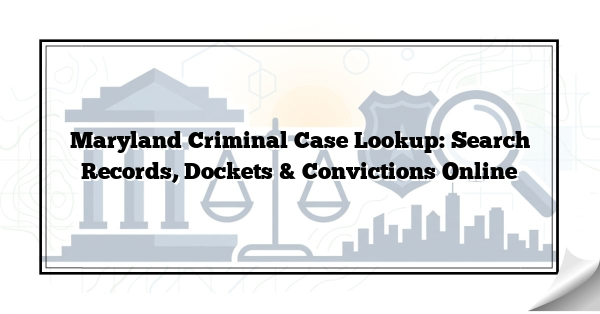Maryland Criminal Case Lookup: Search Records, Dockets & Convictions Online