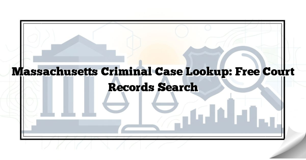 Massachusetts Criminal Case Lookup: Free Court Records Search