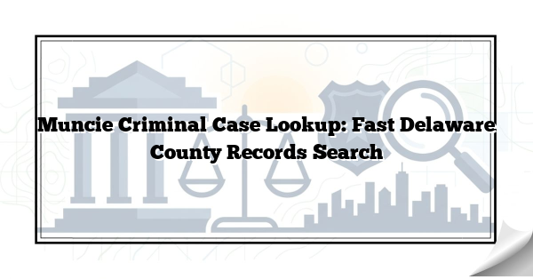 Muncie Criminal Case Lookup: Fast Delaware County Records Search