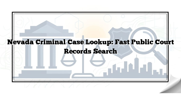Nevada Criminal Case Lookup: Fast Public Court Records Search