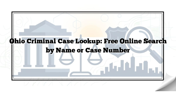 Ohio Criminal Case Lookup: Free Online Search by Name or Case Number