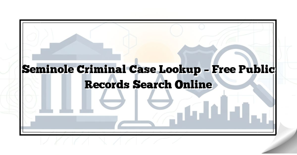 Seminole Criminal Case Lookup – Free Public Records Search Online