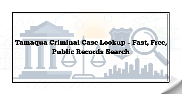 Tamaqua Criminal Case Lookup – Fast, Free, Public Records Search