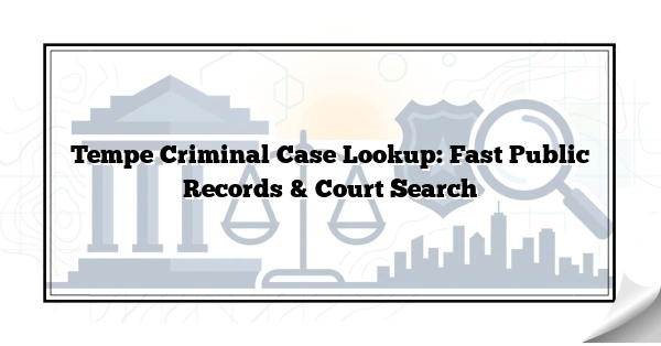 Tempe Criminal Case Lookup: Fast Public Records & Court Search