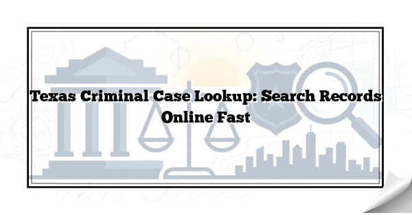 Texas Criminal Case Lookup: Search Records Online Fast