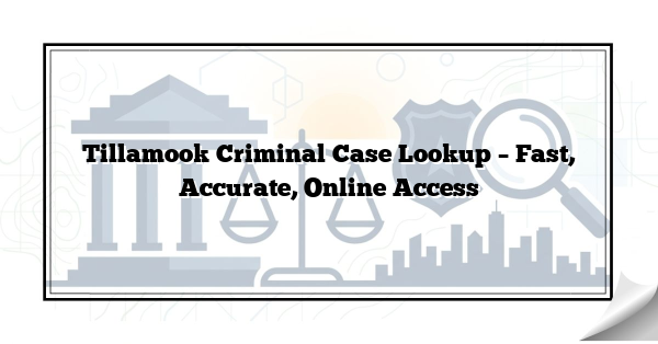 Tillamook Criminal Case Lookup – Fast, Accurate, Online Access
