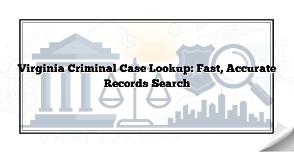 Virginia Criminal Case Lookup: Fast, Accurate Records Search