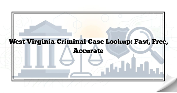 West Virginia Criminal Case Lookup: Fast, Free, Accurate